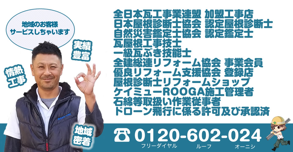 全日本瓦工事業連盟 加盟工事店,日本屋根診断士協会 認定屋根診断士,自然災害鑑定士協会 認定鑑定士,瓦屋根工事技士,一級瓦ぶき技能士,全建総連リフォーム協会 事業会員,優良リフォーム支援協会 登録店,屋根診断士リフォームショップ,ケイミューROOGA施工管理者,石綿等取扱い作業従事者,航空局長無人航空機の飛行に係る許可及び承認済。フリーダイヤル0120-602-024